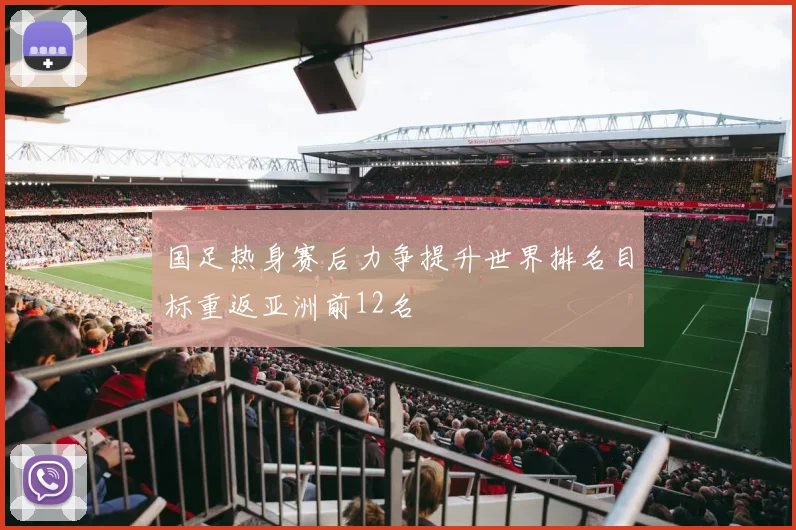 国足热身赛后力争提升世界排名目标重返亚洲前12名