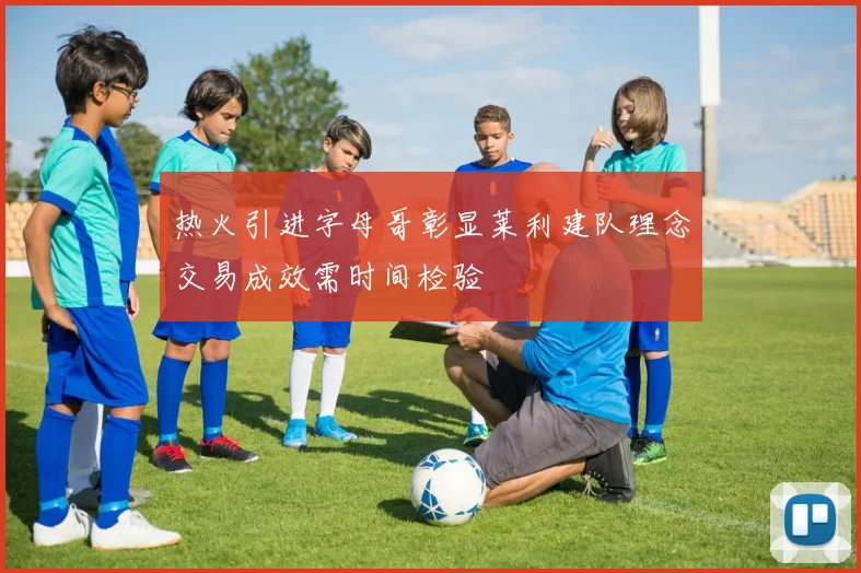热火引进字母哥彰显莱利建队理念交易成效需时间检验