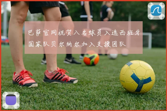 巴萨官网祝贺八名球员入选西班牙国家队贝尔纳尔加入支援团队