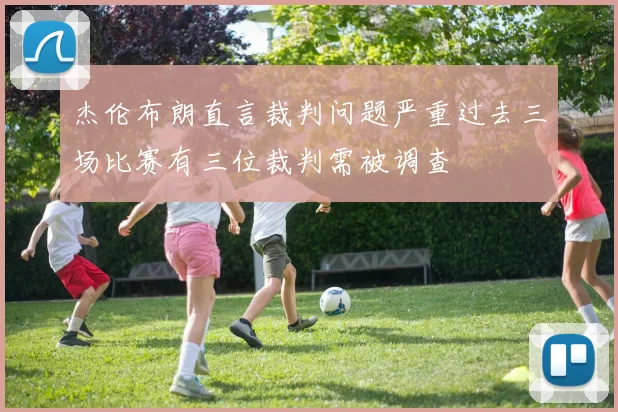 杰伦布朗直言裁判问题严重过去三场比赛有三位裁判需被调查