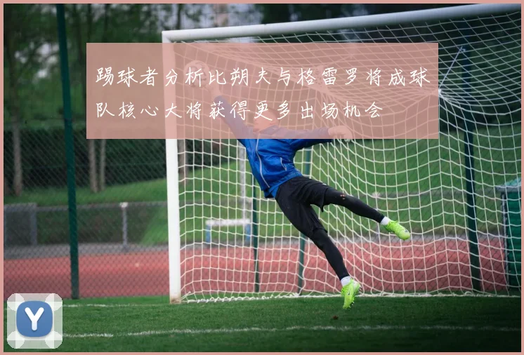 踢球者分析比朔夫与格雷罗将成球队核心大将获得更多出场机会
