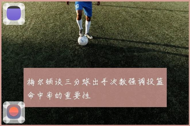 梅尔顿谈三分球出手次数强调投篮命中率的重要性