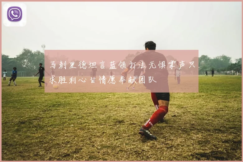 马刺里德坦言蓝领打法无惧掌声只求胜利心甘情愿奉献团队