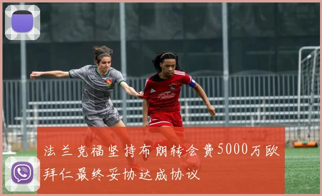 法兰克福坚持布朗转会费5000万欧拜仁最终妥协达成协议