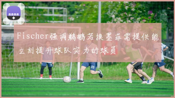 Fischer强调鹈鹕若换墨菲需提供能立刻提升球队实力的球员