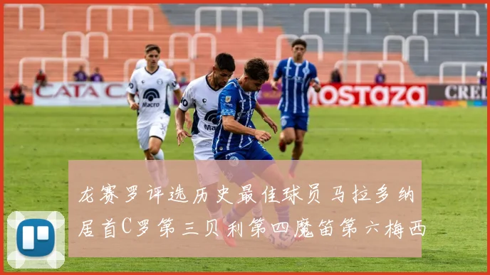 龙赛罗评选历史最佳球员马拉多纳居首C罗第三贝利第四魔笛第六梅西第七