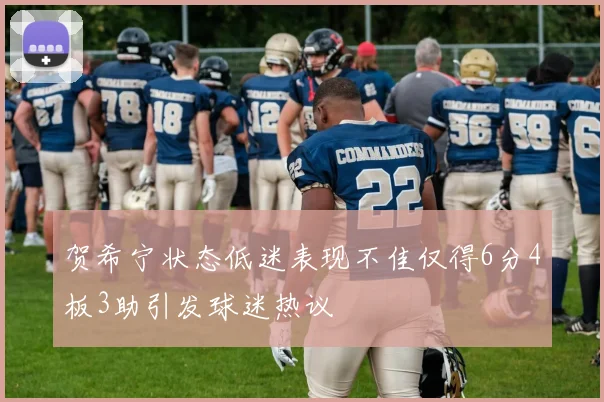 贺希宁状态低迷表现不佳仅得6分4板3助引发球迷热议