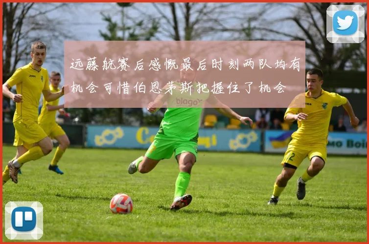 远藤航赛后感慨最后时刻两队均有机会可惜伯恩茅斯把握住了机会
