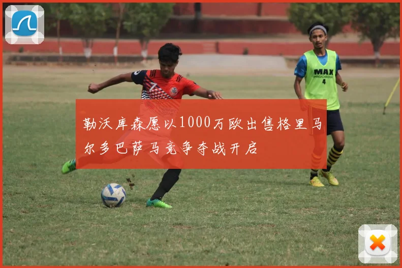 勒沃库森愿以1000万欧出售格里马尔多巴萨马竞争夺战开启