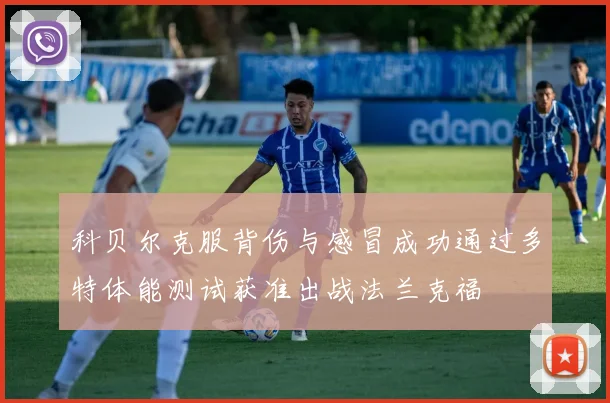 科贝尔克服背伤与感冒成功通过多特体能测试获准出战法兰克福