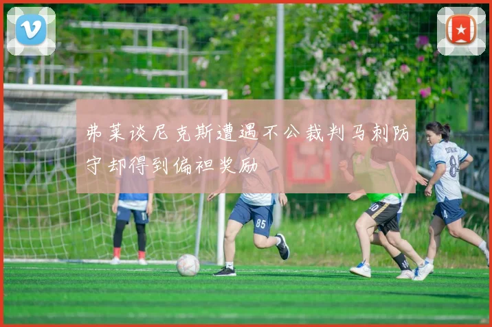 弗莱谈尼克斯遭遇不公裁判马刺防守却得到偏袒奖励